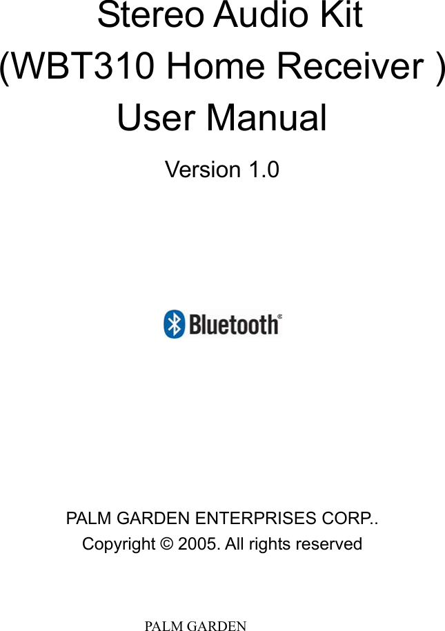                               PALM GARDEN                Stereo Audio Kit  (WBT310 Home Receiver ) User Manual   Version 1.0       PALM GARDEN ENTERPRISES CORP.. Copyright &copy; 2005. All rights reserved