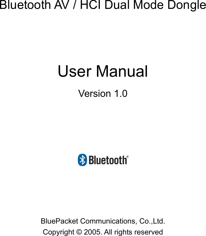               Bluetooth AV / HCI Dual Mode Dongle   User Manual   Version 1.0      BluePacket Communications, Co.,Ltd. Copyright &copy; 2005. All rights reserved