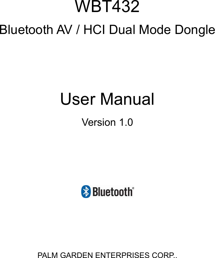             WBT432 Bluetooth AV / HCI Dual Mode Dongle   User Manual   Version 1.0      PALM GARDEN ENTERPRISES CORP.. 