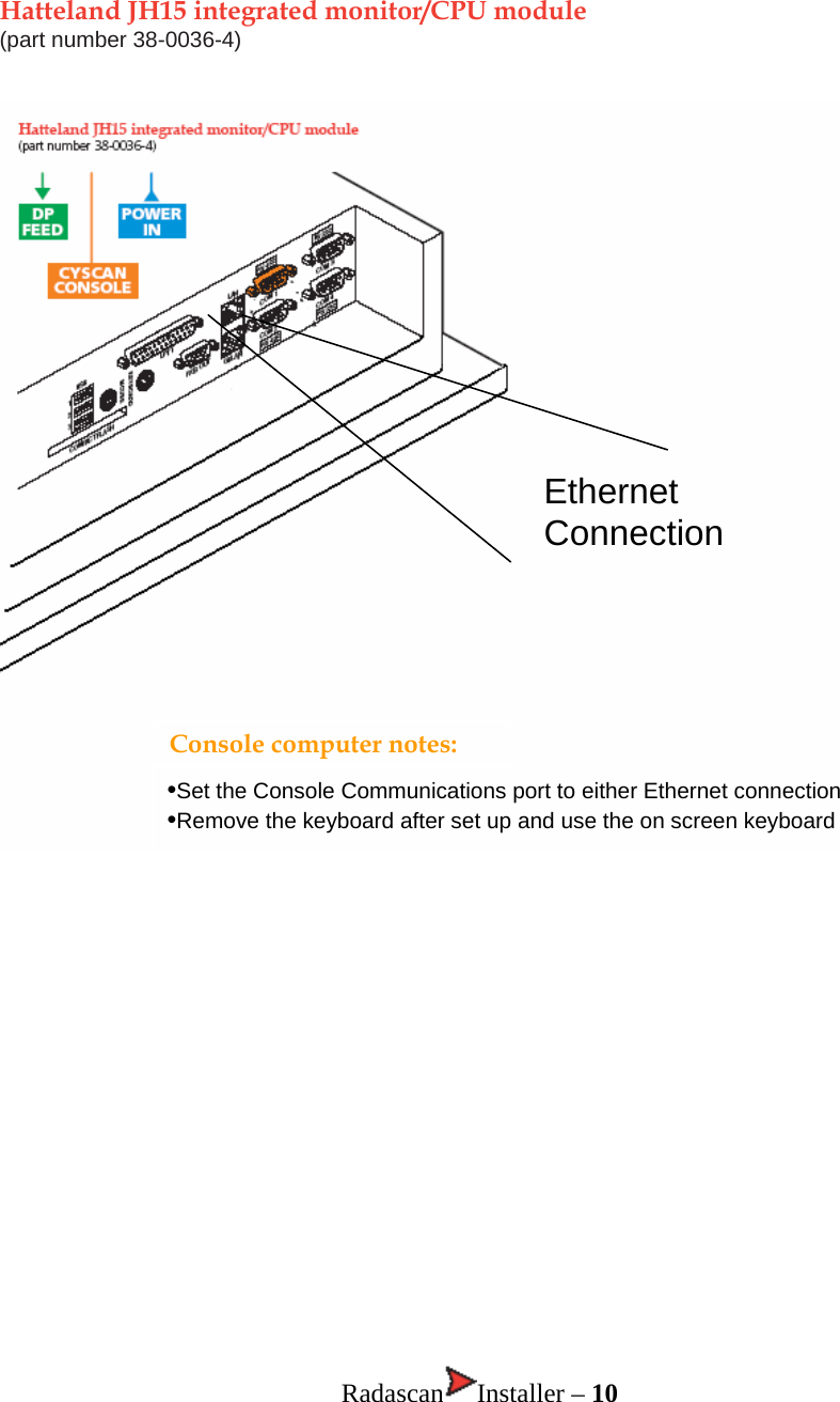 Hatteland JH15 integrated monitor/CPU module  (part number 38-0036-4)   Ethernet                  Radascan Installer – 10 ConnectionEthernet ConnectionConsole computer notes:•Set the Console Communications port to either Ethernet connection •Remove the keyboard after set up and use the on screen keyboard 