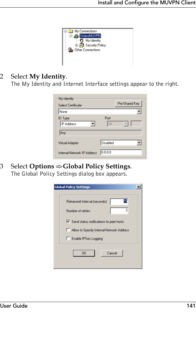 User Guide 141Install and Configure the MUVPN Client2 Select My Identity.The My Identity and Internet Interface settings appear to the right. 3 Select Options =&gt; Global Policy Settings.The Global Policy Settings dialog box appears.