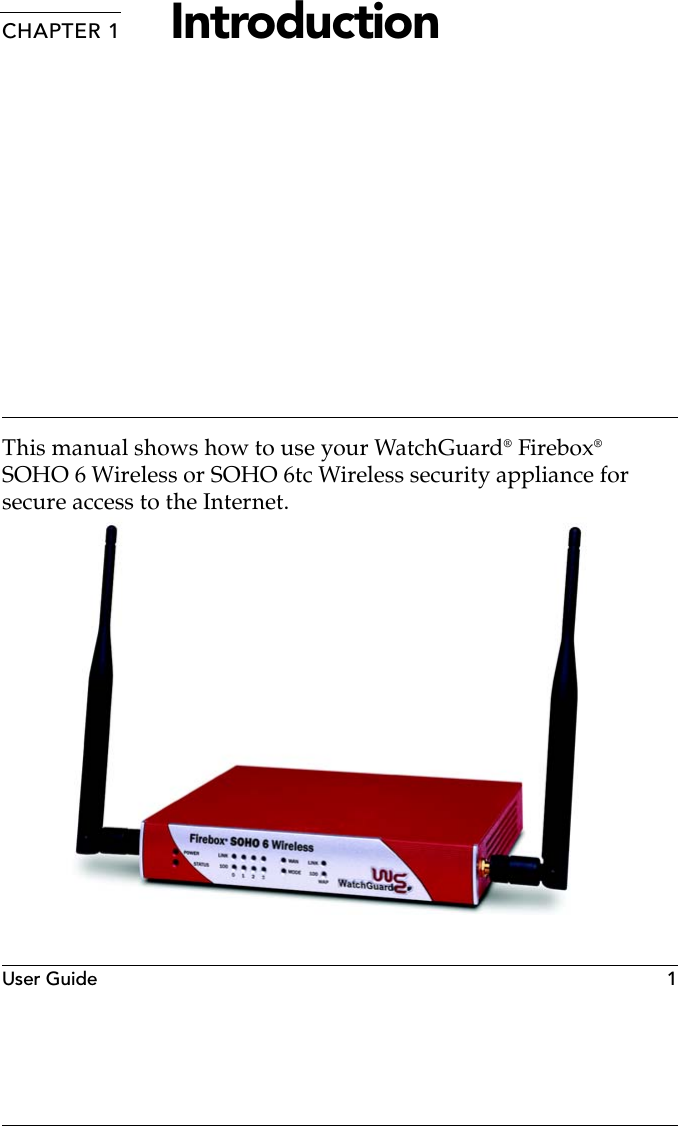 User Guide  1CHAPTER 1 IntroductionThis manual shows how to use your WatchGuard® Firebox® SOHO 6 Wireless or SOHO 6tc Wireless security appliance for secure access to the Internet.