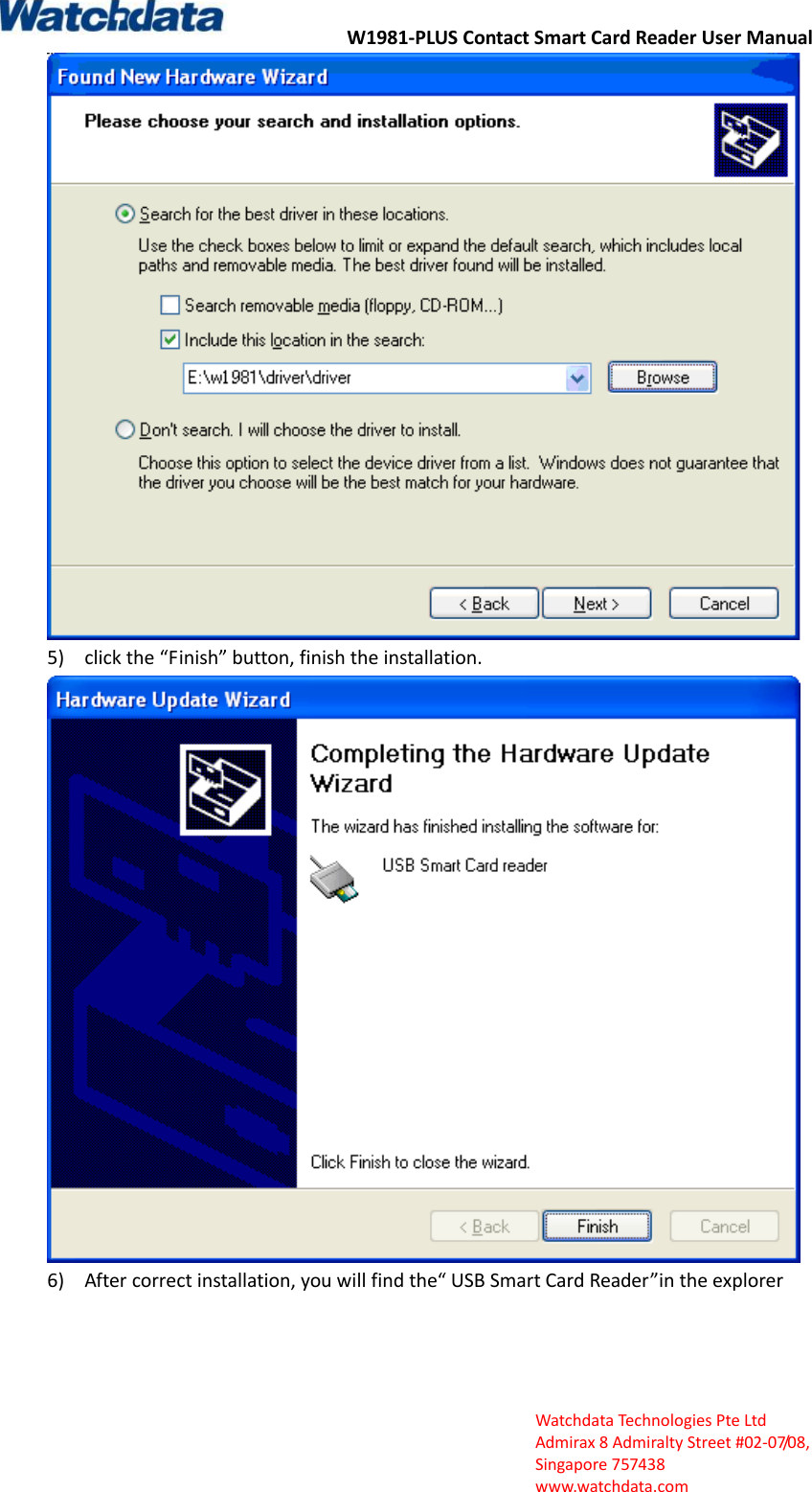 W1981-PLUS Contact Smart Card Reader User Manual  Watchdata Technologies Pte Ltd   Admirax 8 Admiralty Street #02‐07/08,   Singapore 757438   www.watchdata.com  5) click the &ldquo;Finish&rdquo; button, finish the installation.  6) After correct installation, you will find the&ldquo; USB Smart Card Reader&rdquo;in the explorer 