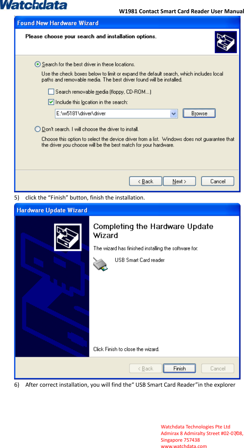 W1981 Contact Smart Card Reader User Manual  Watchdata Technologies Pte Ltd   Admirax 8 Admiralty Street #02‐07/08,   Singapore 757438   www.watchdata.com  5) click the &ldquo;Finish&rdquo; button, finish the installation.  6) After correct installation, you will find the&ldquo; USB Smart Card Reader&rdquo;in the explorer 