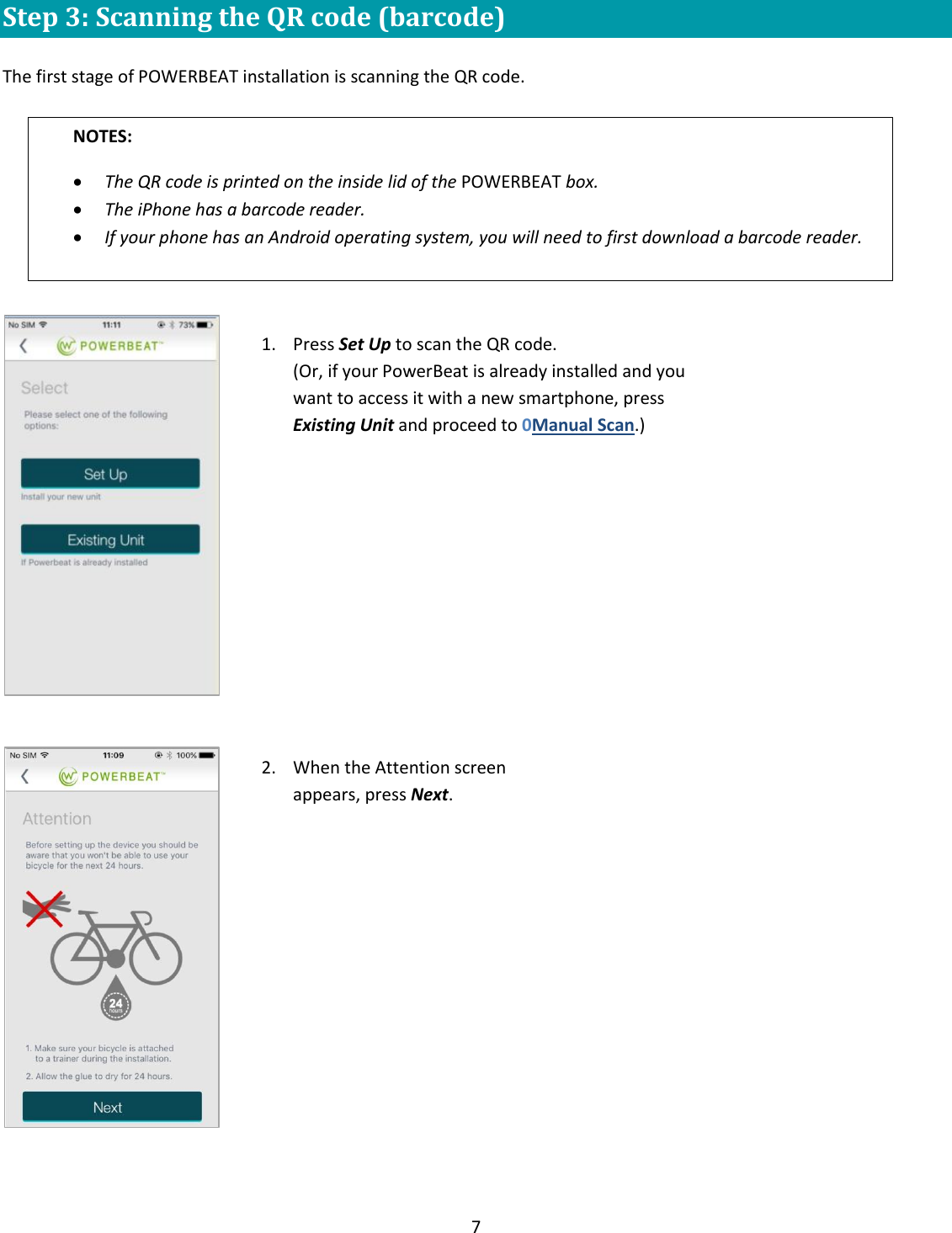 7  Step 3: Scanning the QR code (barcode)  The first stage of POWERBEAT installation is scanning the QR code.       NOTES: The QR code is printed on the inside lid of the POWERBEAT box.  The iPhone has a barcode reader. If your phone has an Android operating system, you will need to first download a barcode reader.  1. Press Set Up to scan the QR code. (Or, if your PowerBeat is already installed and you want to access it with a new smartphone, press Existing Unit and proceed to 0Manual Scan.)  2. When the Attention screen appears, press Next.  