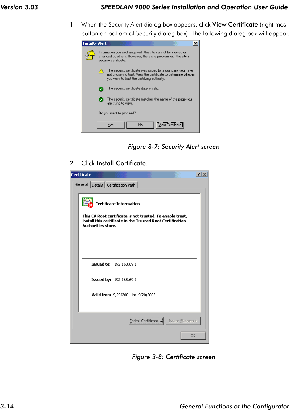 Version 3.03                                 SPEEDLAN 9000 Series Installation and Operation User Guide 3-14 General Functions of the Configurator1When the Security Alert dialog box appears, click View Certificate (right most button on bottom of Security dialog box). The following dialog box will appear.Figure 3-7: Security Alert screen2Click Install Certificate. Figure 3-8: Certificate screen