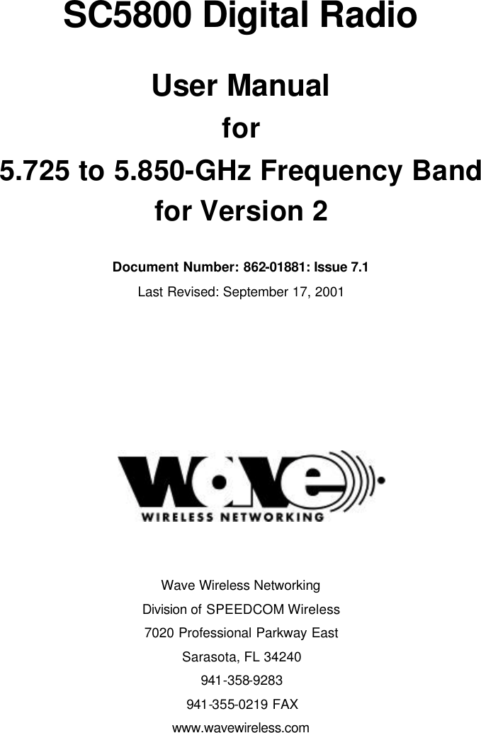    SC5800 Digital Radio  User Manual for  5.725 to 5.850-GHz Frequency Band for Version 2  Document Number: 862-01881: Issue 7.1   Last Revised: September 17, 2001                Wave Wireless Networking Division of SPEEDCOM Wireless 7020 Professional Parkway East Sarasota, FL 34240 941-358-9283 941-355-0219 FAX www.wavewireless.com         