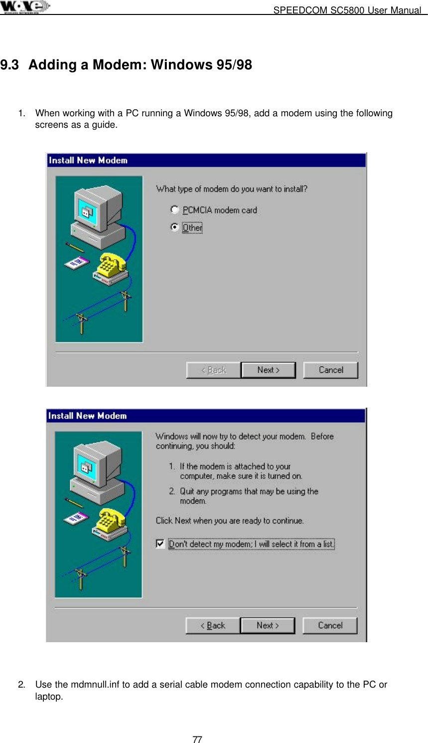     SPEEDCOM SC5800 User Manual  77 9.3  Adding a Modem: Windows 95/98  1.  When working with a PC running a Windows 95/98, add a modem using the following screens as a guide.       2.  Use the mdmnull.inf to add a serial cable modem connection capability to the PC or laptop. 
