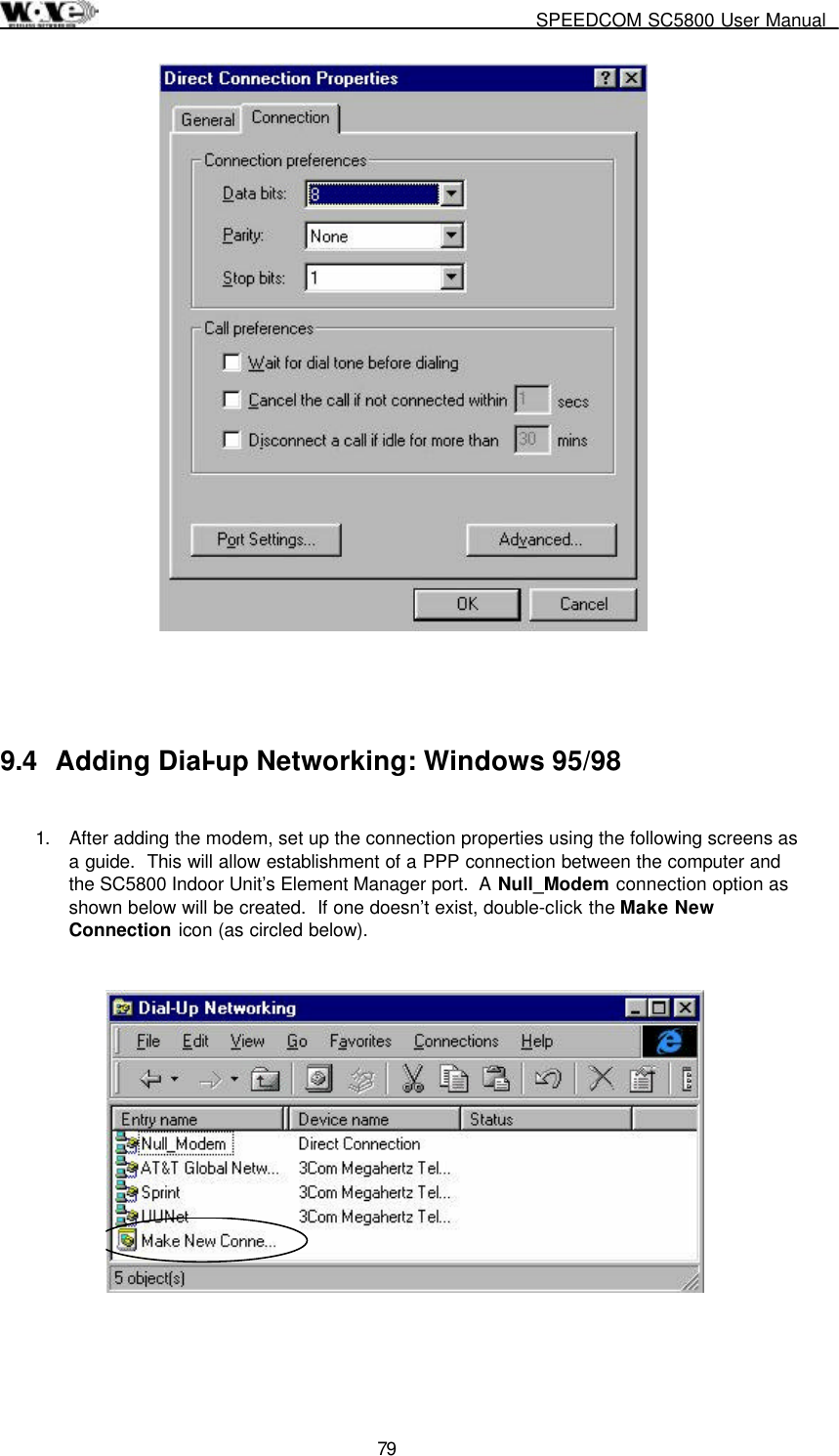     SPEEDCOM SC5800 User Manual  79    9.4  Adding Dial-up Networking: Windows 95/98  1.  After adding the modem, set up the connection properties using the following screens as a guide.  This will allow establishment of a PPP connection between the computer and the SC5800 Indoor Unit’s Element Manager port.  A Null_Modem connection option as shown below will be created.  If one doesn’t exist, double-click the Make New Connection icon (as circled below).      