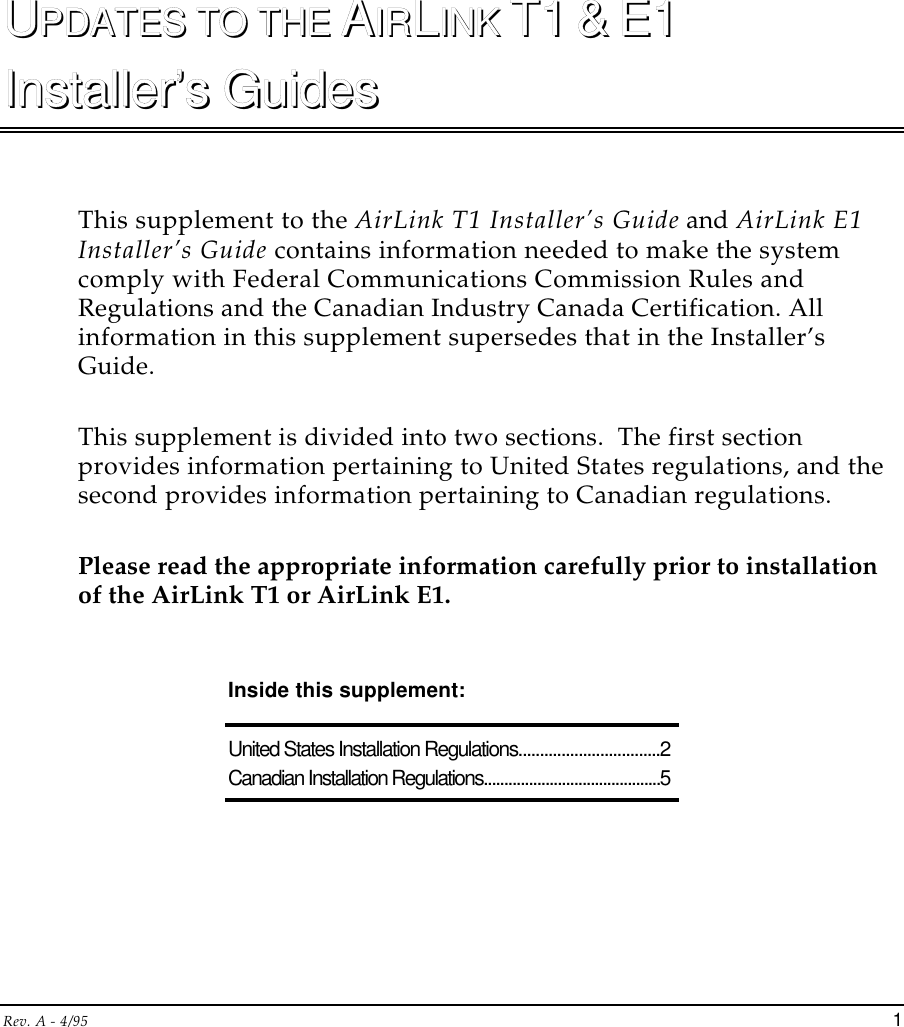 Rev. A - 4/95 1UUPDATES TO THE PDATES TO THE AAIRIRLLINK INK T1T1  &amp;&amp;  E1E1Installer’s GuidesInstaller’s GuidesThis supplement to the AirLink T1 Installer’s Guide and AirLink E1Installer’s Guide contains information needed to make the systemcomply with Federal Communications Commission Rules andRegulations and the Canadian Industry Canada Certification. Allinformation in this supplement supersedes that in the Installer’sGuide.This supplement is divided into two sections.  The first sectionprovides information pertaining to United States regulations, and thesecond provides information pertaining to Canadian regulations.Please read the appropriate information carefully prior to installationof the AirLink T1 or AirLink E1.Inside this supplement:United States Installation Regulations.................................2Canadian Installation Regulations...........................................5