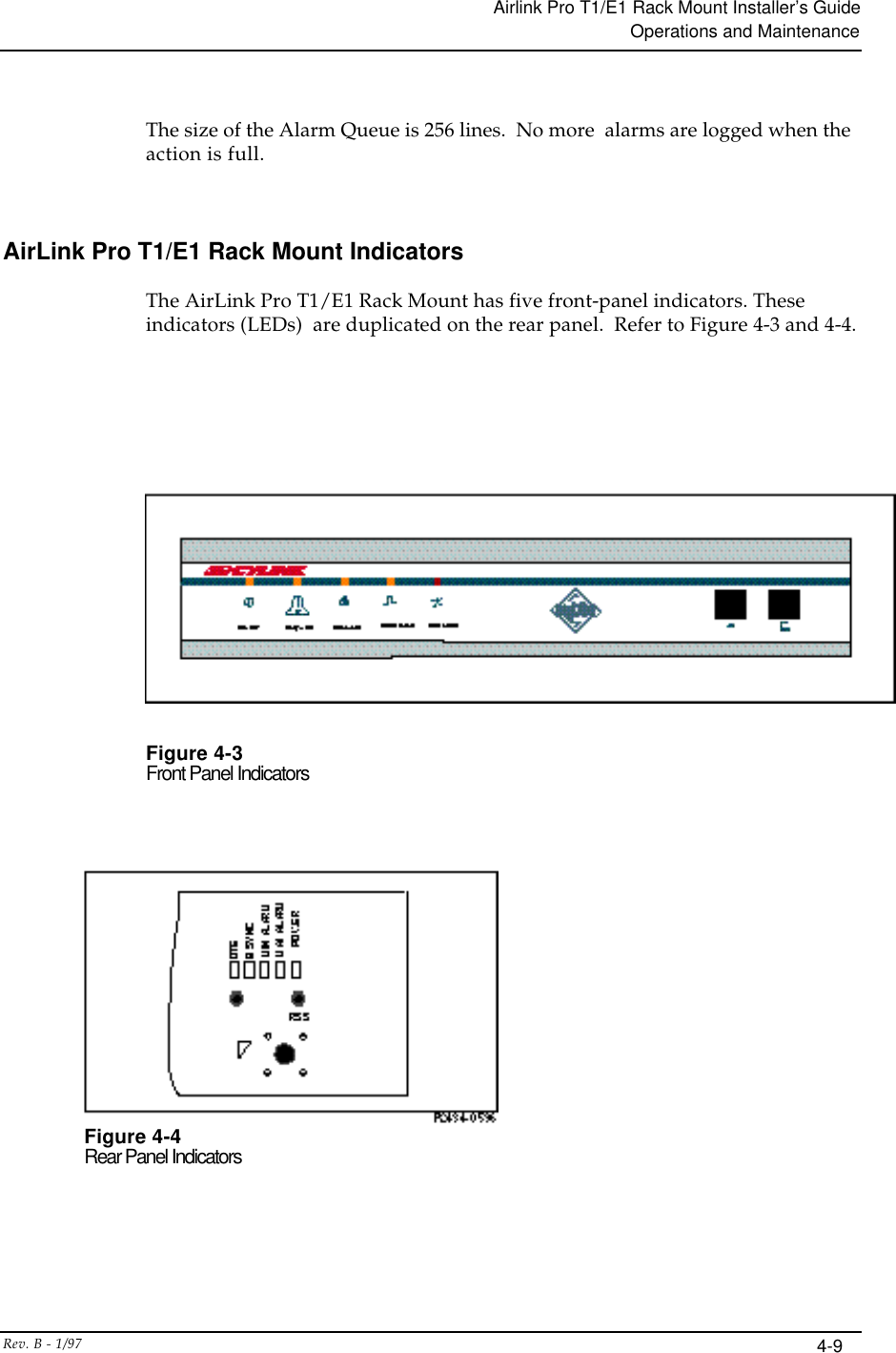 Airlink Pro T1/E1 Rack Mount Installer’s GuideOperations and MaintenanceRev. B - 1/97 4-9The size of the Alarm Queue is 256 lines.  No more  alarms are logged when theaction is full.AirLink Pro T1/E1 Rack Mount IndicatorsThe AirLink Pro T1/E1 Rack Mount has five front-panel indicators. Theseindicators (LEDs)  are duplicated on the rear panel.  Refer to Figure 4-3 and 4-4.Figure 4-3Front Panel IndicatorsFigure 4-4Rear Panel Indicators