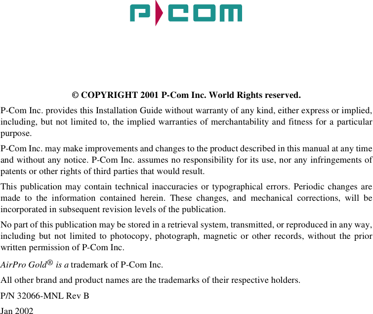 © COPYRIGHT 2001 P-Com Inc. World Rights reserved.P-Com Inc. provides this Installation Guide without warranty of any kind, either express or implied,including, but not limited to, the implied warranties of merchantability and fitness for a particularpurpose. P-Com Inc. may make improvements and changes to the product described in this manual at any timeand without any notice. P-Com Inc. assumes no responsibility for its use, nor any infringements ofpatents or other rights of third parties that would result.This publication may contain technical inaccuracies or typographical errors. Periodic changes aremade to the information contained herein. These changes, and mechanical corrections, will beincorporated in subsequent revision levels of the publication.No part of this publication may be stored in a retrieval system, transmitted, or reproduced in any way,including but not limited to photocopy, photograph, magnetic or other records, without the priorwritten permission of P-Com Inc.AirPro Gold® is a trademark of P-Com Inc.All other brand and product names are the trademarks of their respective holders.P/N 32066-MNL Rev BJan 2002