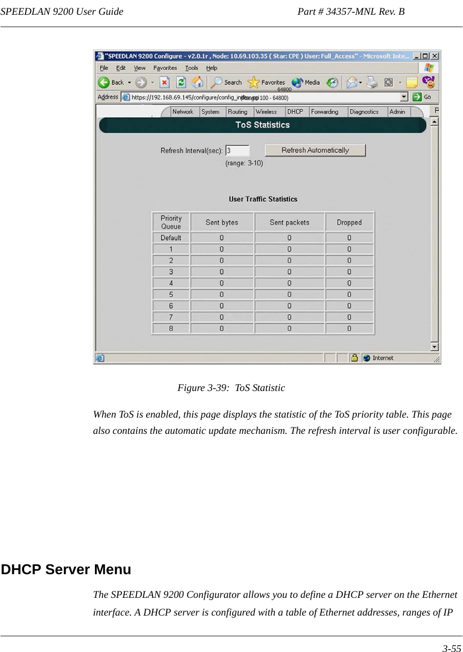 SPEEDLAN 9200 User Guide                                                                    Part # 34357-MNL Rev. B      3-55                                                                                                                                                              Figure 3-39:  ToS StatisticWhen ToS is enabled, this page displays the statistic of the ToS priority table. This page also contains the automatic update mechanism. The refresh interval is user configurable.DHCP Server MenuThe SPEEDLAN 9200 Configurator allows you to define a DHCP server on the Ethernet interface. A DHCP server is configured with a table of Ethernet addresses, ranges of IP 64800(Range: 100 - 64800)