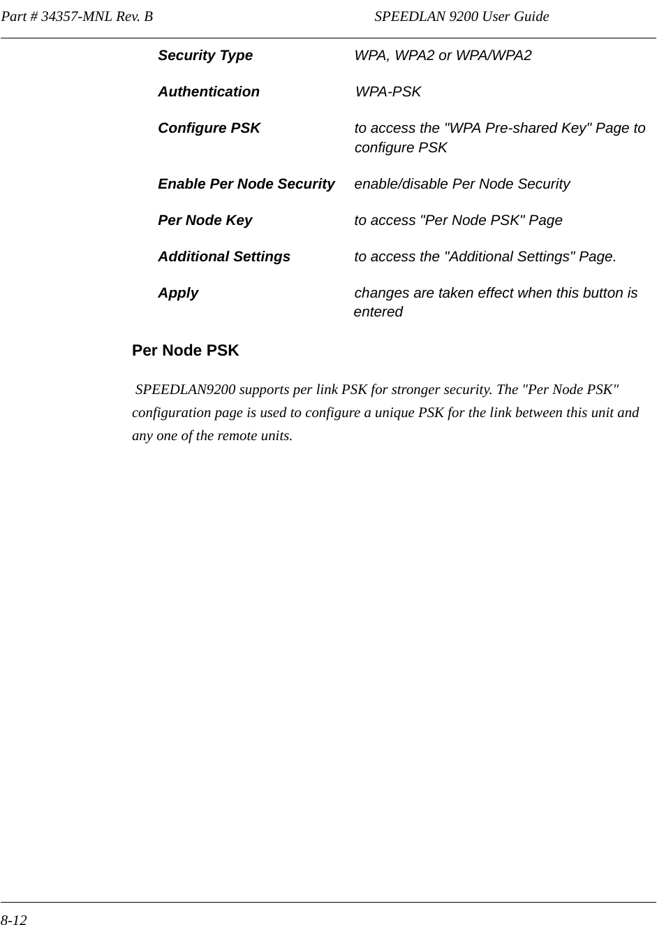 Part # 34357-MNL Rev. B                                                             SPEEDLAN 9200 User Guide 8-12Security Type  WPA, WPA2 or WPA/WPA2Authentication WPA-PSKConfigure PSK  to access the &quot;WPA Pre-shared Key&quot; Page to configure PSKEnable Per Node Security enable/disable Per Node SecurityPer Node Key to access &quot;Per Node PSK&quot; PageAdditional Settings to access the &quot;Additional Settings&quot; Page.Apply  changes are taken effect when this button is enteredPer Node PSK SPEEDLAN9200 supports per link PSK for stronger security. The &quot;Per Node PSK&quot; configuration page is used to configure a unique PSK for the link between this unit and any one of the remote units.