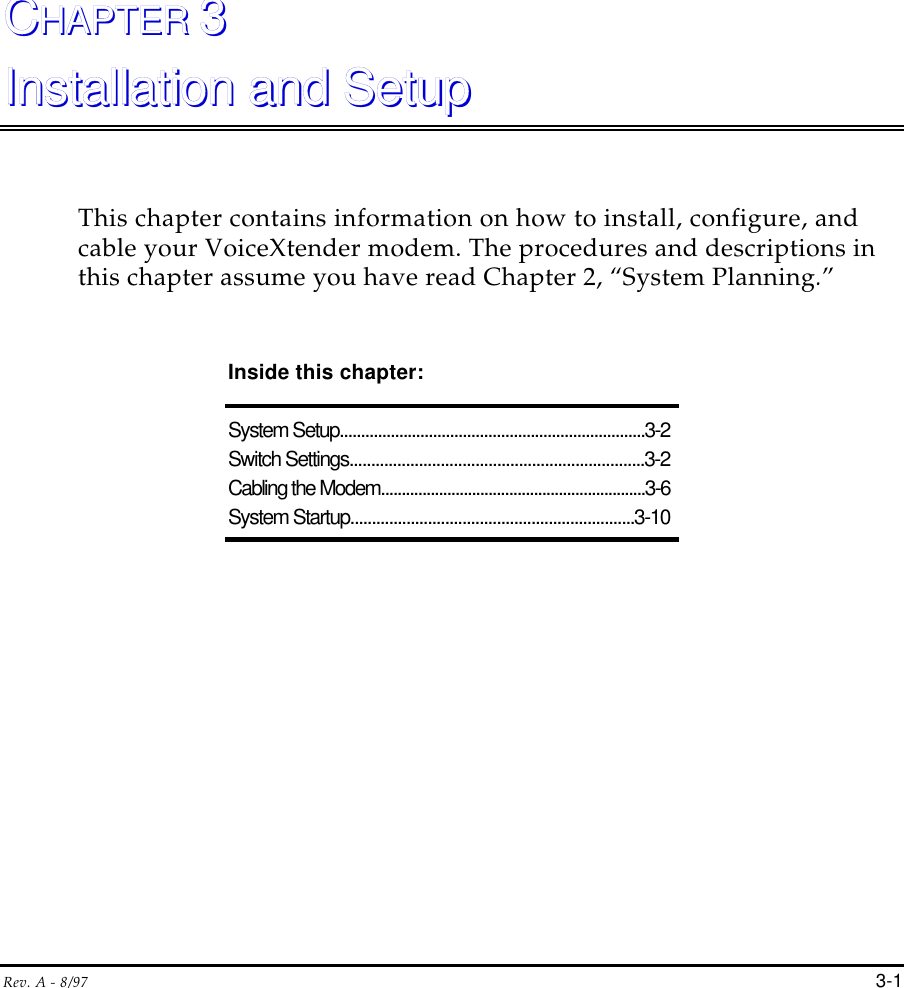 Rev. A - 8/97 3-1CCHAPTER HAPTER 33Installation and SetupInstallation and SetupThis chapter contains information on how to install, configure, andcable your VoiceXtender modem. The procedures and descriptions inthis chapter assume you have read Chapter 2, “System Planning.”Inside this chapter:System Setup........................................................................3-2Switch Settings....................................................................3-2Cabling the Modem................................................................3-6System Startup..................................................................3-10