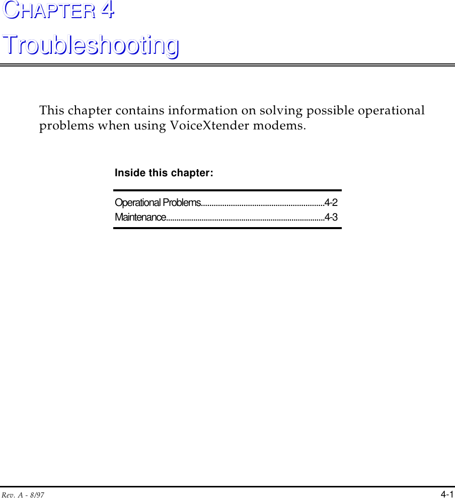 Rev. A - 8/97 4-1CCHAPTER HAPTER 44TroubleshootingTroubleshootingThis chapter contains information on solving possible operationalproblems when using VoiceXtender modems.Inside this chapter:Operational Problems..........................................................4-2Maintenance............................................................................4-3