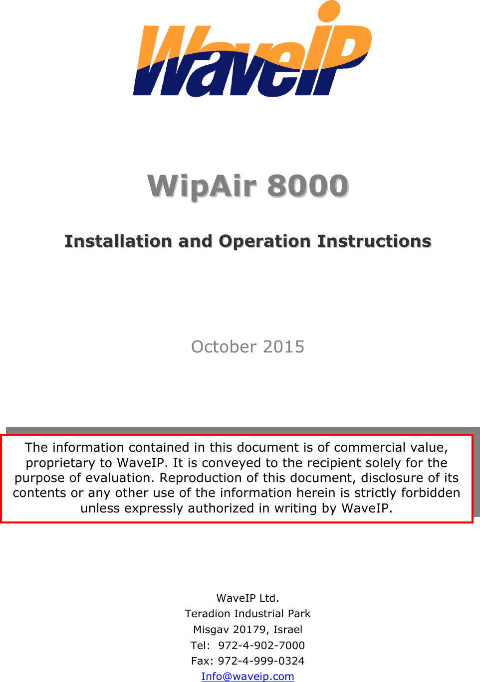        WWiippAAiirr  88000000   IInnssttaallllaattiioonn  aanndd  OOppeerraattiioonn  IInnssttrruuccttiioonnss       October 2015        WaveIP Ltd. Teradion Industrial Park Misgav 20179, Israel Tel:  972-4-902-7000 Fax: 972-4-999-0324 Info@waveip.com The information contained in this document is of commercial value, proprietary to WaveIP. It is conveyed to the recipient solely for the purpose of evaluation. Reproduction of this document, disclosure of its contents or any other use of the information herein is strictly forbidden unless expressly authorized in writing by WaveIP. 