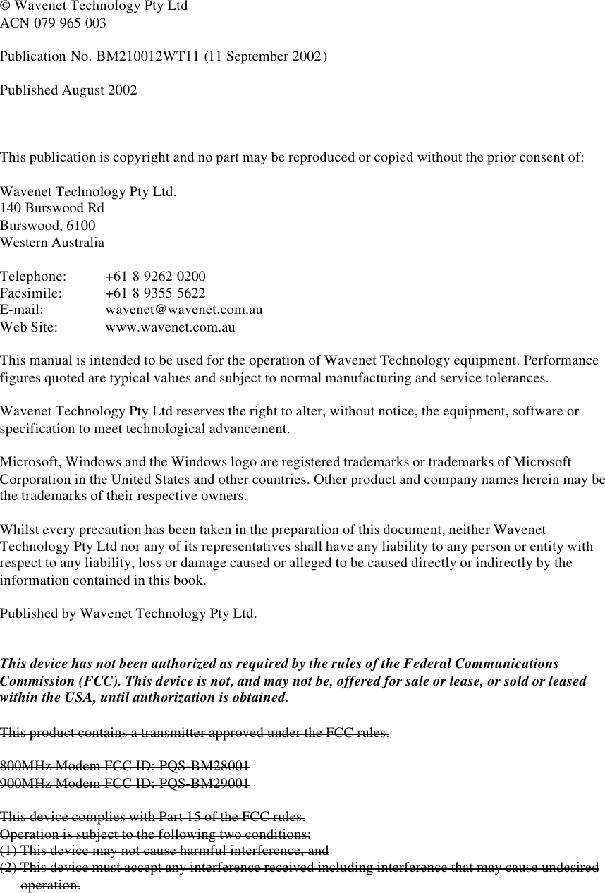 © Wavenet Technology Pty LtdACN 079 965 003Publication No. BM210012WT11 (11 September 2002)Published August 2002This publication is copyright and no part may be reproduced or copied without the prior consent of:Wavenet Technology Pty Ltd.140 Burswood RdBurswood, 6100Western AustraliaTelephone: +61 8 9262 0200Facsimile: +61 8 9355 5622E-mail: wavenet@wavenet.com.auWeb Site: www.wavenet.com.auThis manual is intended to be used for the operation of Wavenet Technology equipment. Performancefigures quoted are typical values and subject to normal manufacturing and service tolerances.Wavenet Technology Pty Ltd reserves the right to alter, without notice, the equipment, software orspecification to meet technological advancement.Microsoft, Windows and the Windows logo are registered trademarks or trademarks of MicrosoftCorporation in the United States and other countries. Other product and company names herein may bethe trademarks of their respective owners.Whilst every precaution has been taken in the preparation of this document, neither WavenetTechnology Pty Ltd nor any of its representatives shall have any liability to any person or entity withrespect to any liability, loss or damage caused or alleged to be caused directly or indirectly by theinformation contained in this book.Published by Wavenet Technology Pty Ltd.This device has not been authorized as required by the rules of the Federal CommunicationsCommission (FCC). This device is not, and may not be, offered for sale or lease, or sold or leasedwithin the USA, until authorization is obtained.This product contains a transmitter approved under the FCC rules.800MHz Modem FCC ID: PQS-BM28001900MHz Modem FCC ID: PQS-BM29001This device complies with Part 15 of the FCC rules.Operation is subject to the following two conditions:(1) This device may not cause harmful interference, and(2) This device must accept any interference received including interference that may cause undesiredoperation.