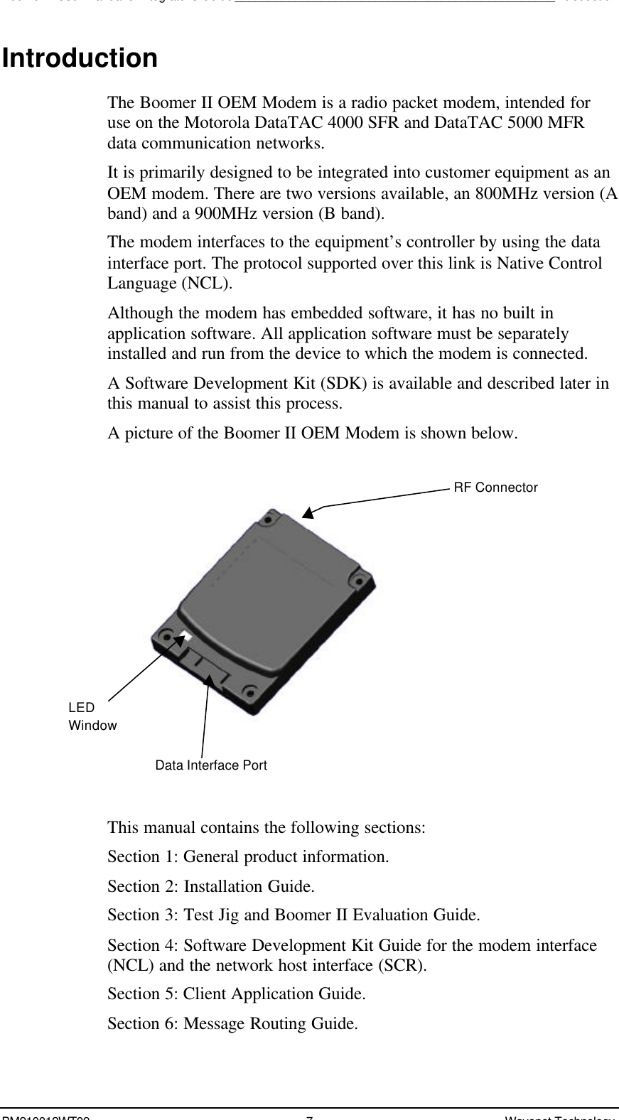 Boomer II User Manual &amp; Integrator’s Guide________________________________________________IntroductionBM210012WT09 7Wavenet TechnologyIntroductionThe Boomer II OEM Modem is a radio packet modem, intended foruse on the Motorola DataTAC 4000 SFR and DataTAC 5000 MFRdata communication networks.It is primarily designed to be integrated into customer equipment as anOEM modem. There are two versions available, an 800MHz version (Aband) and a 900MHz version (B band).The modem interfaces to the equipment’s controller by using the datainterface port. The protocol supported over this link is Native ControlLanguage (NCL).Although the modem has embedded software, it has no built inapplication software. All application software must be separatelyinstalled and run from the device to which the modem is connected.A Software Development Kit (SDK) is available and described later inthis manual to assist this process.A picture of the Boomer II OEM Modem is shown below.This manual contains the following sections:Section 1: General product information.Section 2: Installation Guide.Section 3: Test Jig and Boomer II Evaluation Guide.Section 4: Software Development Kit Guide for the modem interface(NCL) and the network host interface (SCR).Section 5: Client Application Guide.Section 6: Message Routing Guide.LEDWindowData Interface PortRF Connector