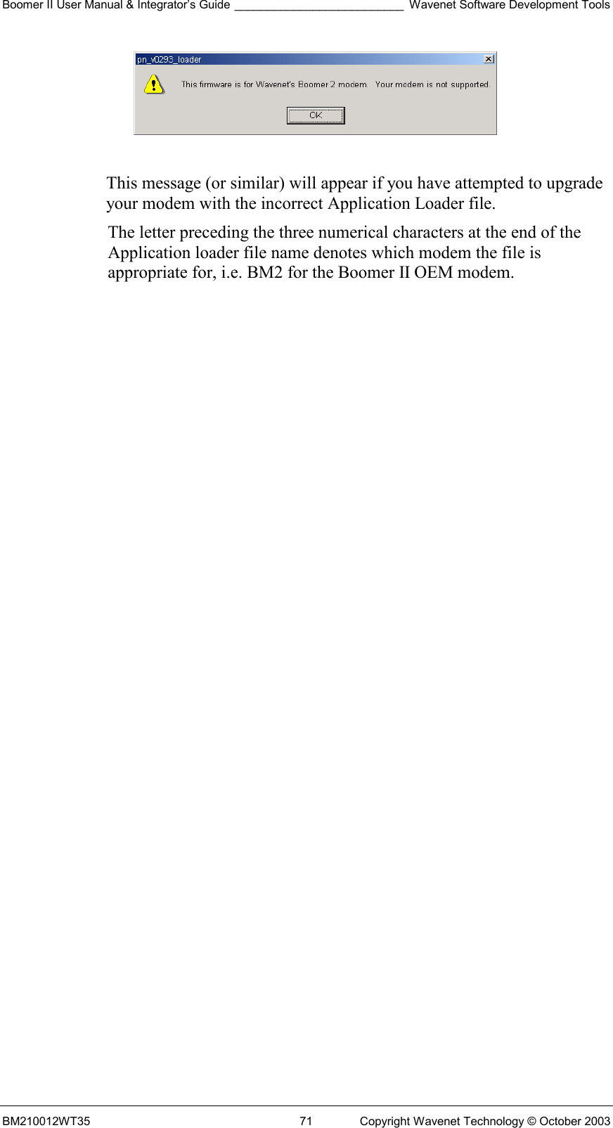 Boomer II User Manual &amp; Integrator’s Guide __________________________ Wavenet Software Development Tools BM210012WT35  71  Copyright Wavenet Technology © October 2003   This message (or similar) will appear if you have attempted to upgrade your modem with the incorrect Application Loader file. The letter preceding the three numerical characters at the end of the Application loader file name denotes which modem the file is appropriate for, i.e. BM2 for the Boomer II OEM modem. 