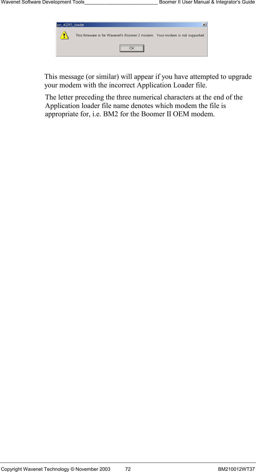 Wavenet Software Development Tools___________________________ Boomer II User Manual &amp; Integrator’s Guide Copyright Wavenet Technology © November 2003  72  BM210012WT37   This message (or similar) will appear if you have attempted to upgrade your modem with the incorrect Application Loader file. The letter preceding the three numerical characters at the end of the Application loader file name denotes which modem the file is appropriate for, i.e. BM2 for the Boomer II OEM modem. 