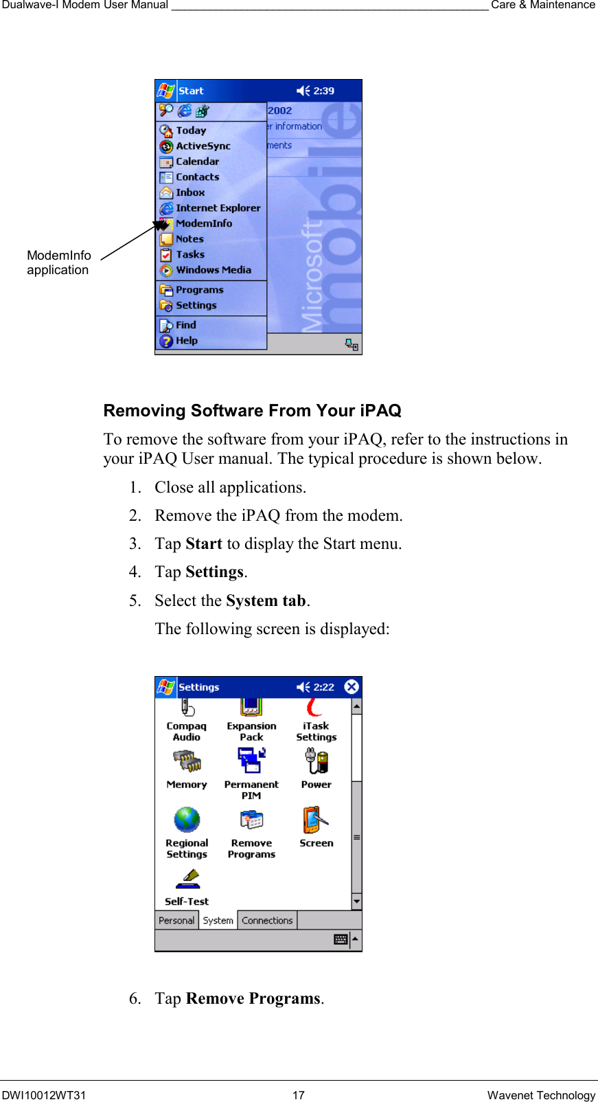 Dualwave-I Modem User Manual __________________________________________________ Care &amp; Maintenance DWI10012WT31 17 Wavenet Technology    Removing Software From Your iPAQ To remove the software from your iPAQ, refer to the instructions in your iPAQ User manual. The typical procedure is shown below. 1.  Close all applications. 2.  Remove the iPAQ from the modem. 3. Tap Start to display the Start menu. 4. Tap Settings. 5. Select the System tab. The following screen is displayed:    6. Tap Remove Programs. ModemInfo application 