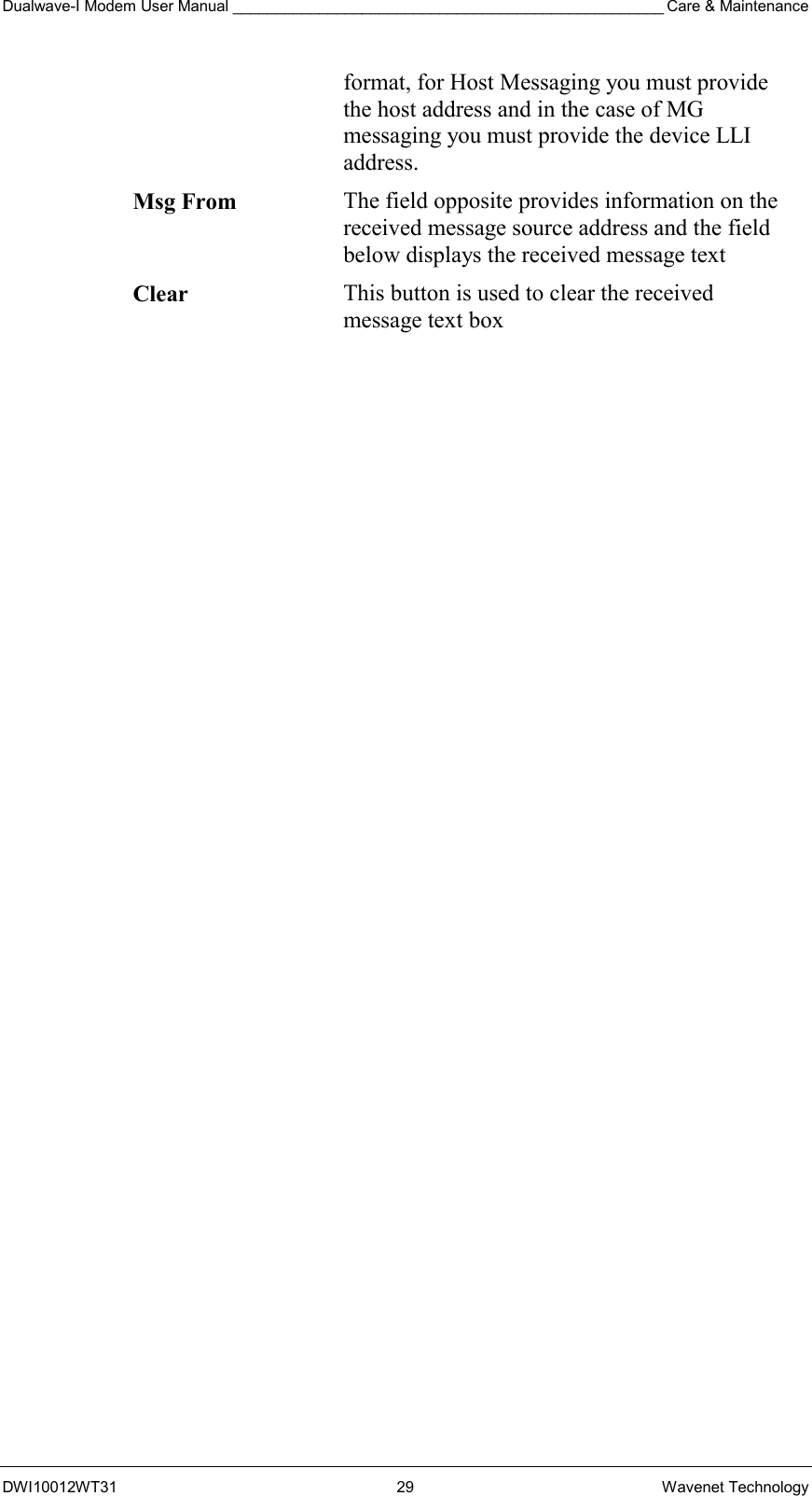 Dualwave-I Modem User Manual __________________________________________________ Care &amp; Maintenance DWI10012WT31 29 Wavenet Technology format, for Host Messaging you must provide the host address and in the case of MG messaging you must provide the device LLI address. Msg From The field opposite provides information on the received message source address and the field below displays the received message text Clear  This button is used to clear the received message text box  