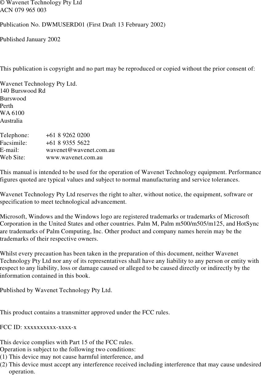 © Wavenet Technology Pty LtdACN 079 965 003Publication No. DWMUSERD01 (First Draft 13 February 2002)Published January 2002This publication is copyright and no part may be reproduced or copied without the prior consent of:Wavenet Technology Pty Ltd.140 Burswood RdBurswoodPerthWA 6100AustraliaTelephone: +61 8 9262 0200Facsimile: +61 8 9355 5622E-mail: wavenet@wavenet.com.auWeb Site: www.wavenet.com.auThis manual is intended to be used for the operation of Wavenet Technology equipment. Performancefigures quoted are typical values and subject to normal manufacturing and service tolerances.Wavenet Technology Pty Ltd reserves the right to alter, without notice, the equipment, software orspecification to meet technological advancement.Microsoft, Windows and the Windows logo are registered trademarks or trademarks of MicrosoftCorporation in the United States and other countries. Palm M, Palm m500/m505/m125, and HotSyncare trademarks of Palm Computing, Inc. Other product and company names herein may be thetrademarks of their respective owners.Whilst every precaution has been taken in the preparation of this document, neither WavenetTechnology Pty Ltd nor any of its representatives shall have any liability to any person or entity withrespect to any liability, loss or damage caused or alleged to be caused directly or indirectly by theinformation contained in this book.Published by Wavenet Technology Pty Ltd.This product contains a transmitter approved under the FCC rules.FCC ID: xxxxxxxxxx-xxxx-xThis device complies with Part 15 of the FCC rules.Operation is subject to the following two conditions:(1) This device may not cause harmful interference, and(2) This device must accept any interference received including interference that may cause undesiredoperation.