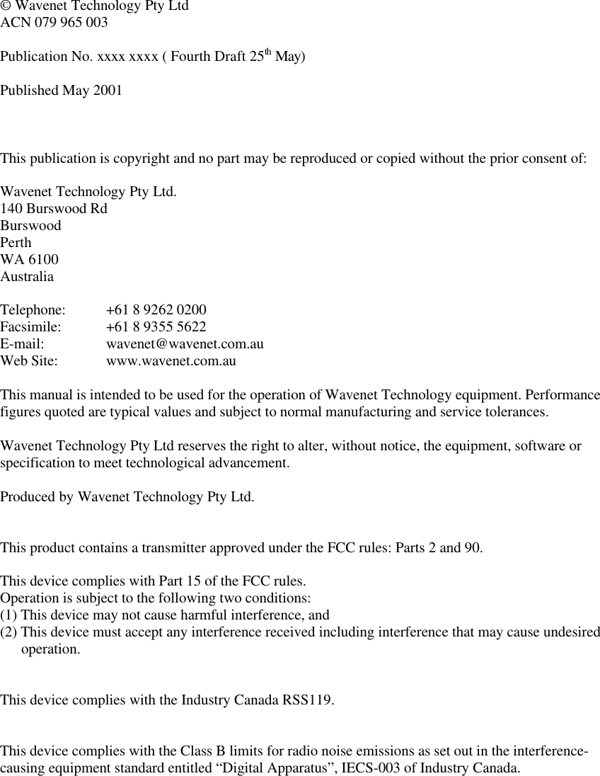 © Wavenet Technology Pty LtdACN 079 965 003Publication No. xxxx xxxx ( Fourth Draft 25th May)Published May 2001This publication is copyright and no part may be reproduced or copied without the prior consent of:Wavenet Technology Pty Ltd.140 Burswood RdBurswoodPerthWA 6100AustraliaTelephone: +61 8 9262 0200Facsimile: +61 8 9355 5622E-mail: wavenet@wavenet.com.auWeb Site: www.wavenet.com.auThis manual is intended to be used for the operation of Wavenet Technology equipment. Performancefigures quoted are typical values and subject to normal manufacturing and service tolerances.Wavenet Technology Pty Ltd reserves the right to alter, without notice, the equipment, software orspecification to meet technological advancement.Produced by Wavenet Technology Pty Ltd.This product contains a transmitter approved under the FCC rules: Parts 2 and 90.This device complies with Part 15 of the FCC rules.Operation is subject to the following two conditions:(1) This device may not cause harmful interference, and(2) This device must accept any interference received including interference that may cause undesiredoperation.This device complies with the Industry Canada RSS119.This device complies with the Class B limits for radio noise emissions as set out in the interference-causing equipment standard entitled “Digital Apparatus”, IECS-003 of Industry Canada.