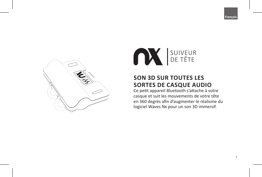 7Model: NXIMU010 FCC ID: 2AIYP-41610 IC: 21654-41610SON 3D SUR TOUTES LES SORTES DE CASQUE AUDIOCe pet appareil Bluetooth s&rsquo;aache &agrave; votre casque et suit les mouvements de votre t&ecirc;te en 360 degr&eacute;s an d&rsquo;augmenter le r&eacute;alisme du logiciel Waves Nx pour un son 3D immersif.SUIVEURDE T&Ecirc;TEFran&ccedil;ais