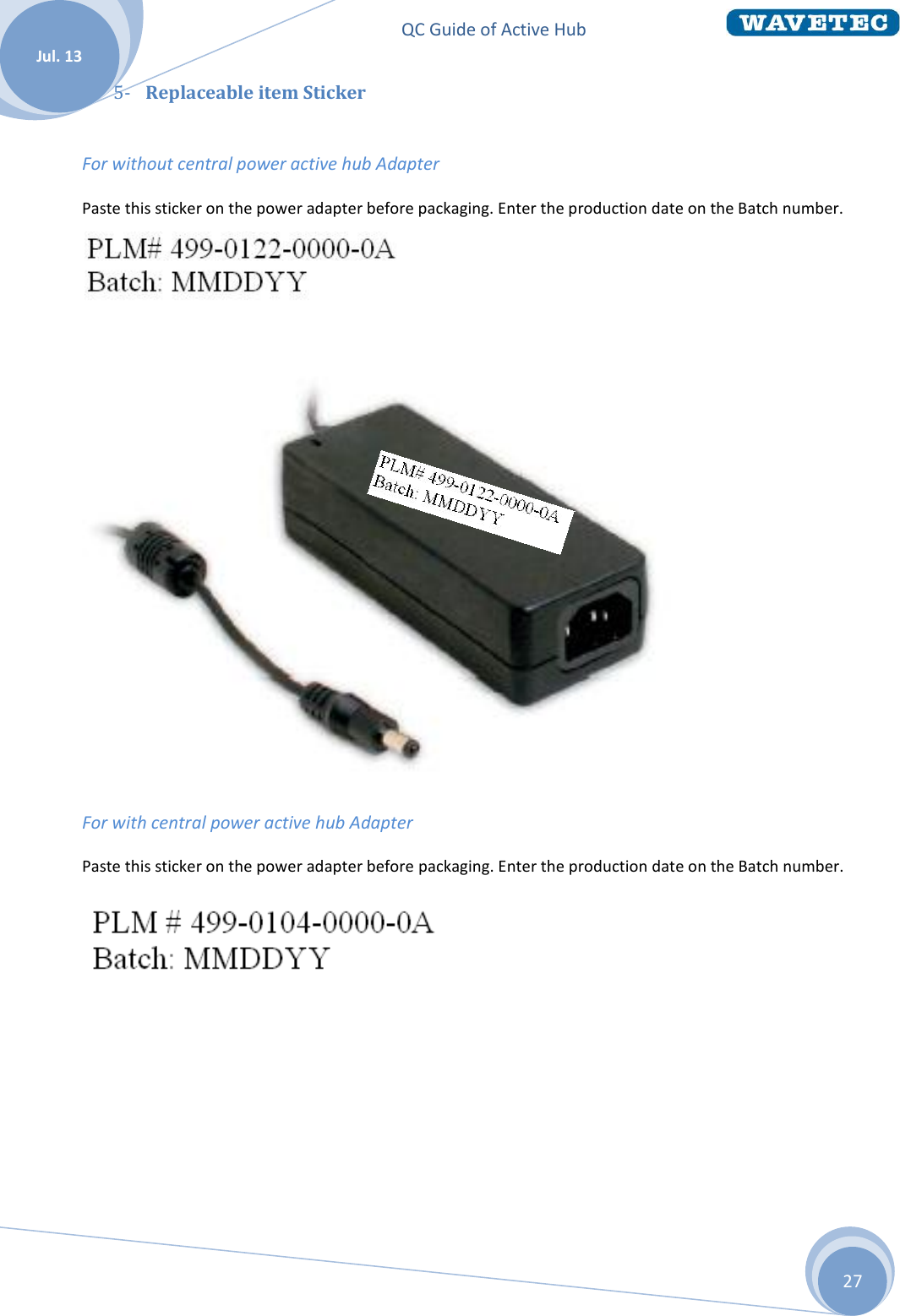 QC Guide of Active Hub    Jul. 13 27 5- Replaceable item Sticker  For without central power active hub Adapter Paste this sticker on the power adapter before packaging. Enter the production date on the Batch number.    For with central power active hub Adapter Paste this sticker on the power adapter before packaging. Enter the production date on the Batch number.  