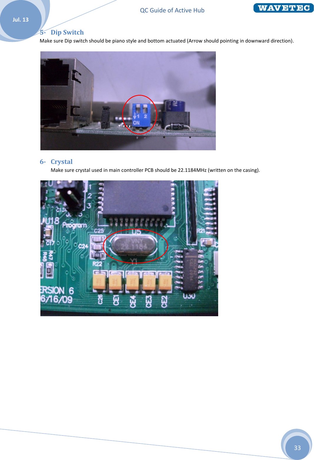 QC Guide of Active Hub    Jul. 13 33 5- Dip Switch  Make sure Dip switch should be piano style and bottom actuated (Arrow should pointing in downward direction).  6- Crystal  Make sure crystal used in main controller PCB should be 22.1184MHz (written on the casing).     