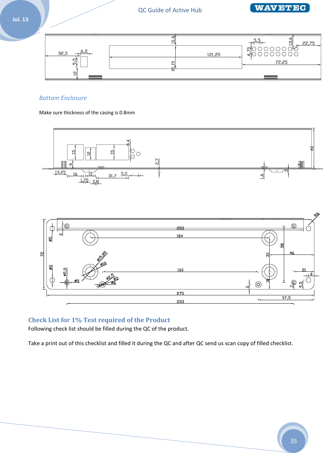 QC Guide of Active Hub    Jul. 13 35  Bottom Enclosure Make sure thickness of the casing is 0.8mm    Check List for 1% Test required of the Product Following check list should be filled during the QC of the product.  Take a print out of this checklist and filled it during the QC and after QC send us scan copy of filled checklist.