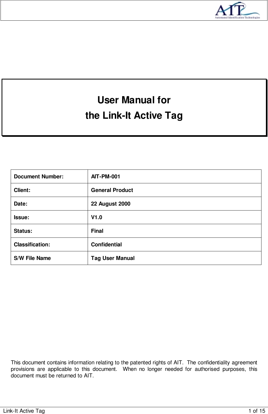 Link-It Active Tag 1 of 15User Manual forthe Link-It Active TagDocument Number: AIT-PM-001Client: General ProductDate: 22 August 2000Issue: V1.0Status: FinalClassification: ConfidentialS/W File Name Tag User ManualThis document contains information relating to the patented rights of AIT.  The confidentiality agreementprovisions are applicable to this document.  When no longer needed for authorised purposes, thisdocument must be returned to AIT.
