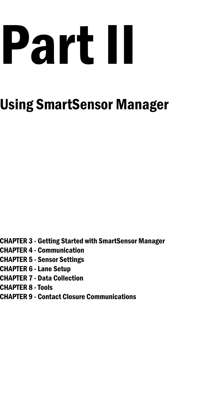 CHAPTER 3 - Getting Started with SmartSensor ManagerCHAPTER 4 - CommunicationCHAPTER 5 - Sensor SettingsCHAPTER 6 - Lane SetupCHAPTER 7 - Data CollectionCHAPTER 8 - ToolsCHAPTER 9 - Contact Closure CommunicationsUsing SmartSensor Manager Part II