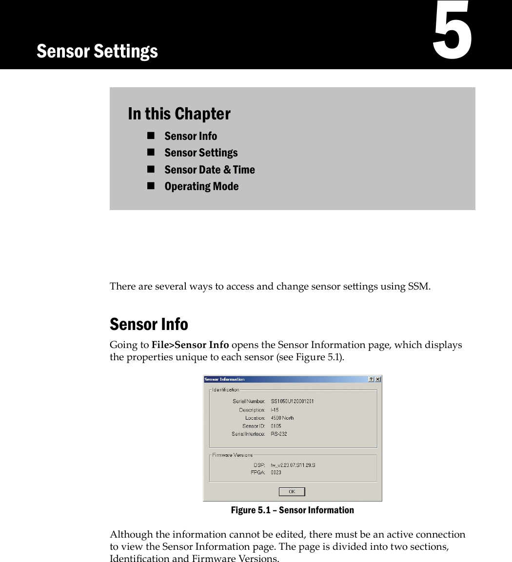 In this Chapter Sensor Info Sensor Settings Sensor Date &amp; Time Operating Mode There are several ways to access and change sensor seings using SSM.Sensor InfoGoing to File&gt;Sensor Info opens the Sensor Information page, which displays the properties unique to each sensor (see Figure 5.1). Sensor InformationFigure 5.1 – Although the information cannot be edited, there must be an active connection to view the Sensor Information page. The page is divided into two sections, Identication and Firmware Versions.   5Sensor Settings