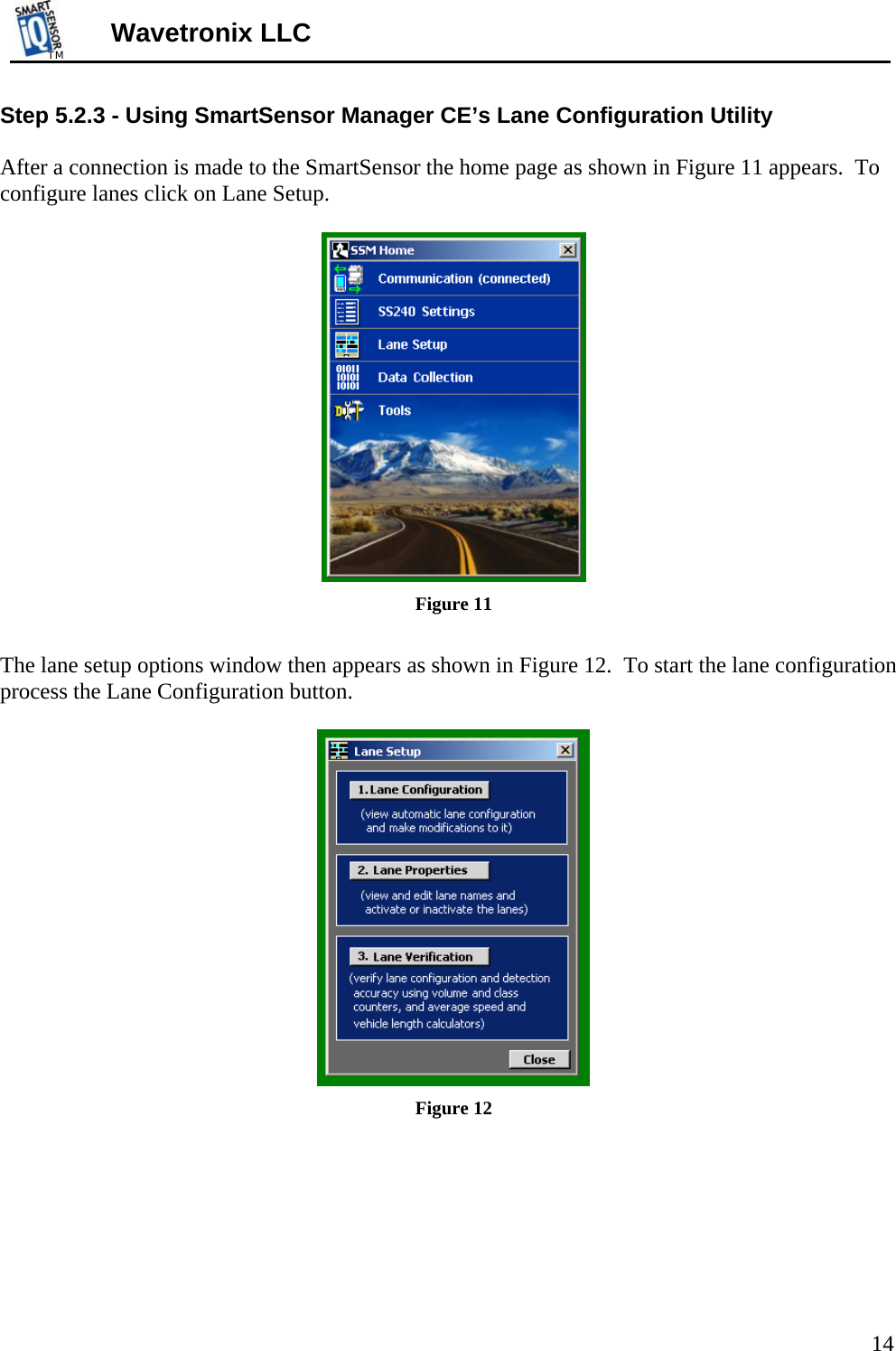 TMTM  Wavetronix LLC Step 5.2.3 - Using SmartSensor Manager CE’s Lane Configuration Utility  After a connection is made to the SmartSensor the home page as shown in Figure 11 appears.  To configure lanes click on Lane Setup.   Figure 11        The lane setup options window then appears as shown in Figure 12.  To start the lane configuration process the Lane Configuration button.   Figure 12  14 