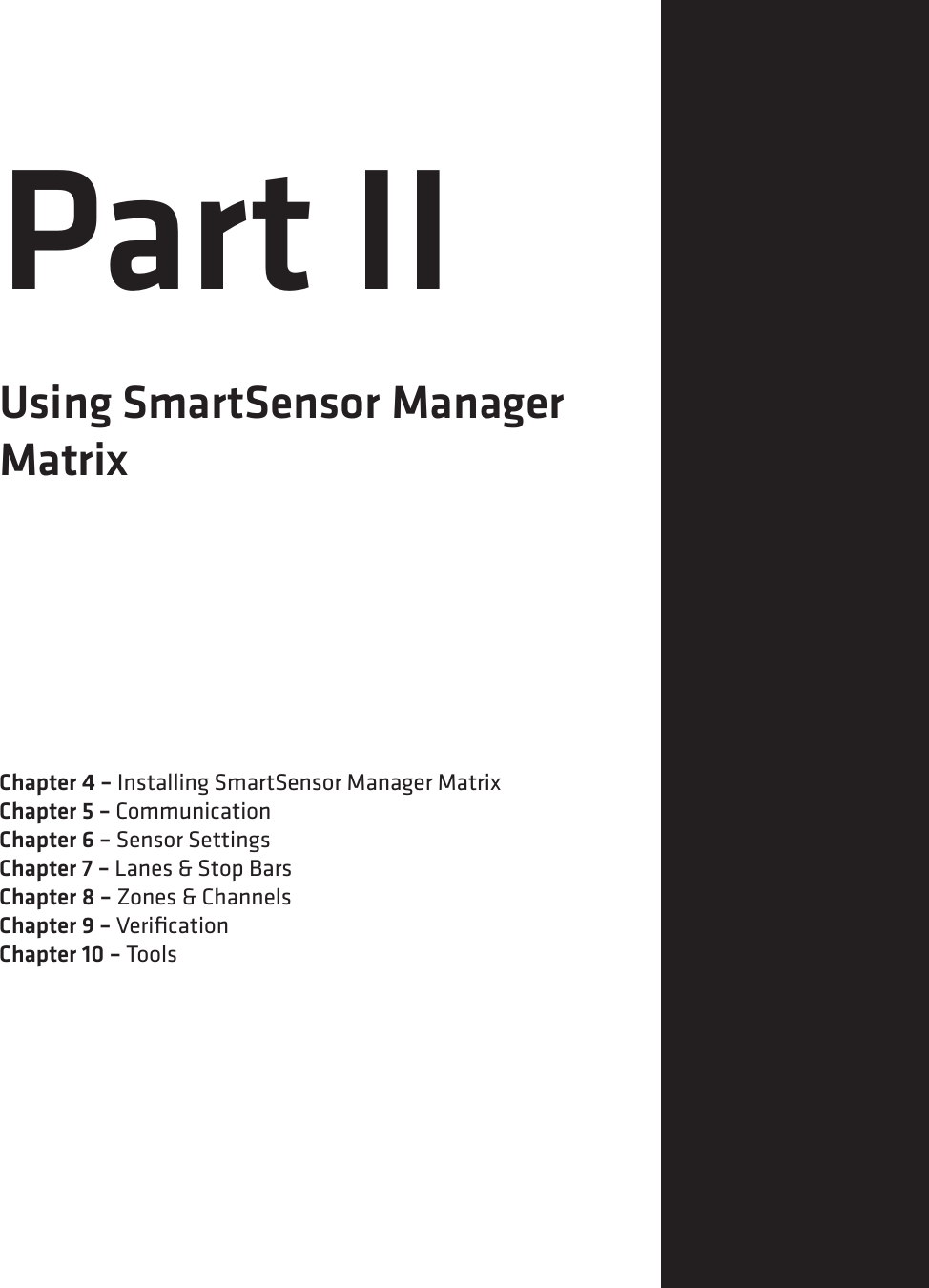 Part IIUsing SmartSensor Manager  MatrixChapter 4 – Installing SmartSensor Manager MatrixChapter 5 – CommunicationChapter 6 – Sensor SettingsChapter 7 – Lanes &amp; Stop BarsChapter 8 – Zones &amp; ChannelsChapter 9 – VeriﬁcationChapter 10 – Tools