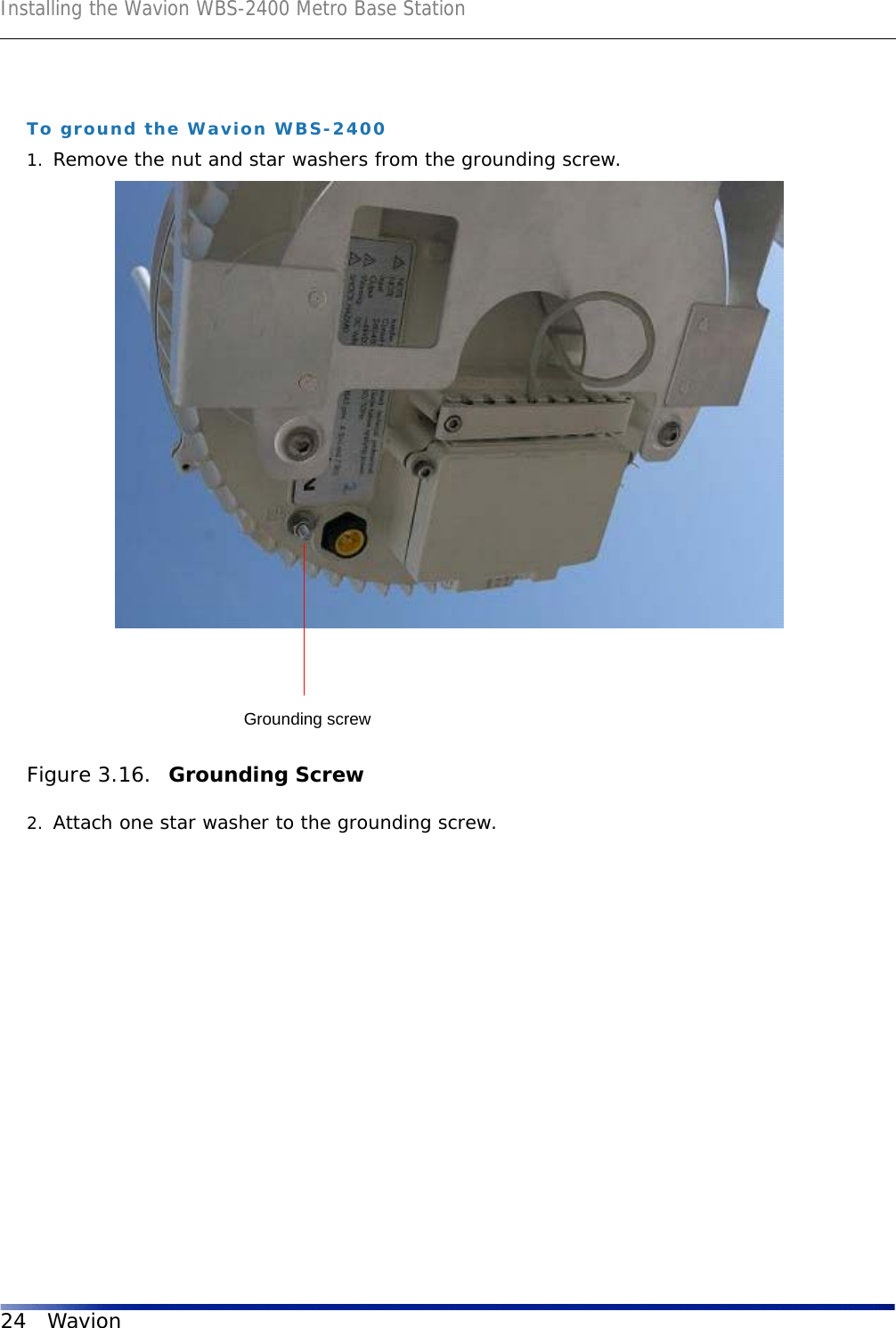 Installing the Wavion WBS-2400 Metro Base Station24 WavionTo ground the Wavion WBS-24001. Remove the nut and star washers from the grounding screw.Figure 3.16.  Grounding Screw2. Attach one star washer to the grounding screw. Grounding screw