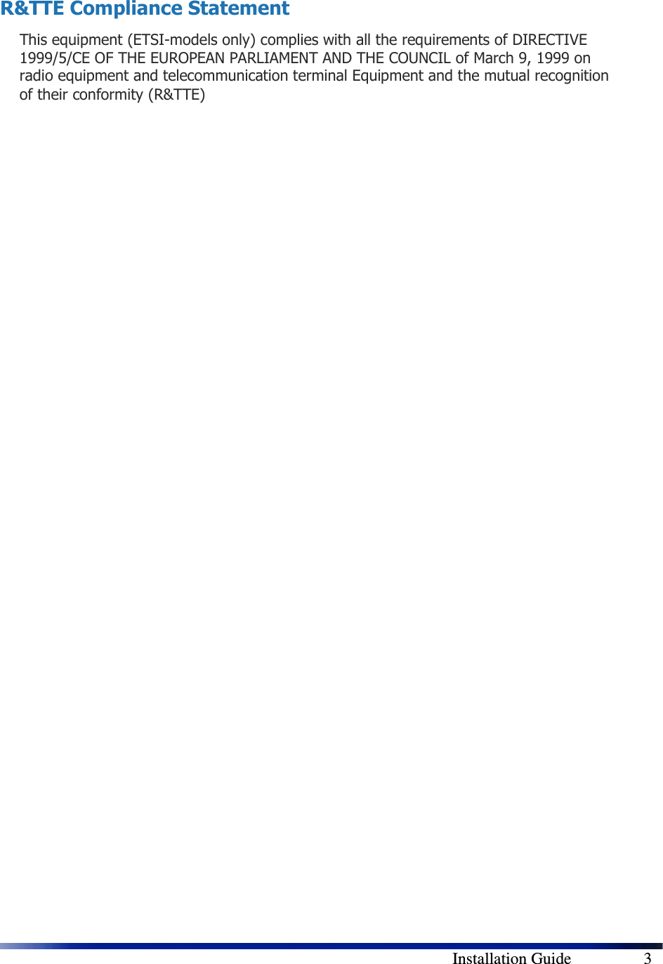      Installation Guide    3 R&amp;TTE Compliance Statement This equipment (ETSI-models only) complies with all the requirements of DIRECTIVE 1999/5/CE OF THE EUROPEAN PARLIAMENT AND THE COUNCIL of March 9, 1999 on radio equipment and telecommunication terminal Equipment and the mutual recognition of their conformity (R&amp;TTE)  