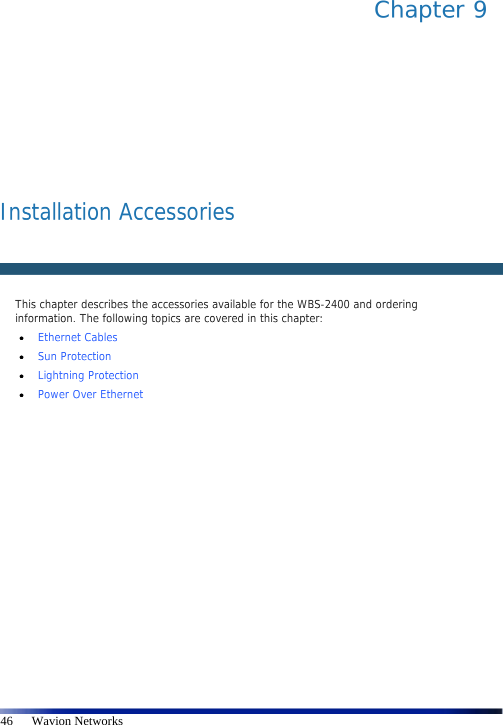   46      Wavion Networks Chapter 9         Installation Accessories      This chapter describes the accessories available for the WBS-2400 and ordering information. The following topics are covered in this chapter:  Ethernet Cables   Sun Protection   Lightning Protection   Power Over Ethernet 