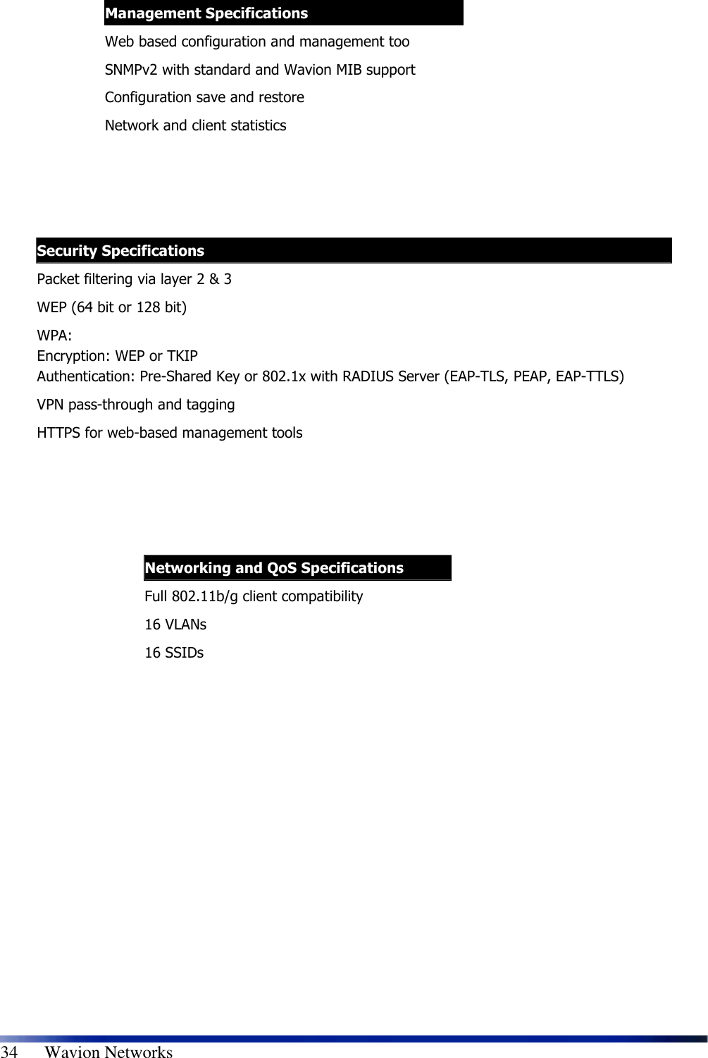   34      Wavion Networks                        Management Specifications Web based configuration and management too SNMPv2 with standard and Wavion MIB support Configuration save and restore Network and client statistics  Security Specifications Packet filtering via layer 2 &amp; 3 WEP (64 bit or 128 bit) WPA:  Encryption: WEP or TKIP Authentication: Pre-Shared Key or 802.1x with RADIUS Server (EAP-TLS, PEAP, EAP-TTLS) VPN pass-through and tagging HTTPS for web-based management tools  Networking and QoS Specifications Full 802.11b/g client compatibility 16 VLANs 16 SSIDs  