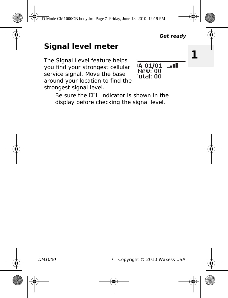 Get readyDM1000 7 Copyright © 2010 Waxess USA1Signal level meterThe Signal Level feature helps you find your strongest cellular service signal. Move the base around your location to find the strongest signal level.Be sure the CEL indicator is shown in the display before checking the signal level.D Mode CM1000CB body.fm  Page 7  Friday, June 18, 2010  12:19 PM