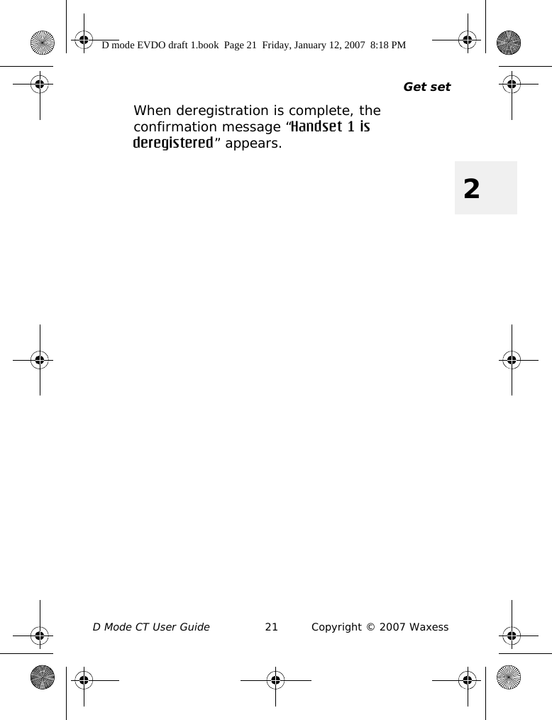 Get setD Mode CT User Guide 21 Copyright © 2007 Waxess2When deregistration is complete, the confirmation message “Handset 1 is deregistered” appears. D mode EVDO draft 1.book  Page 21  Friday, January 12, 2007  8:18 PM