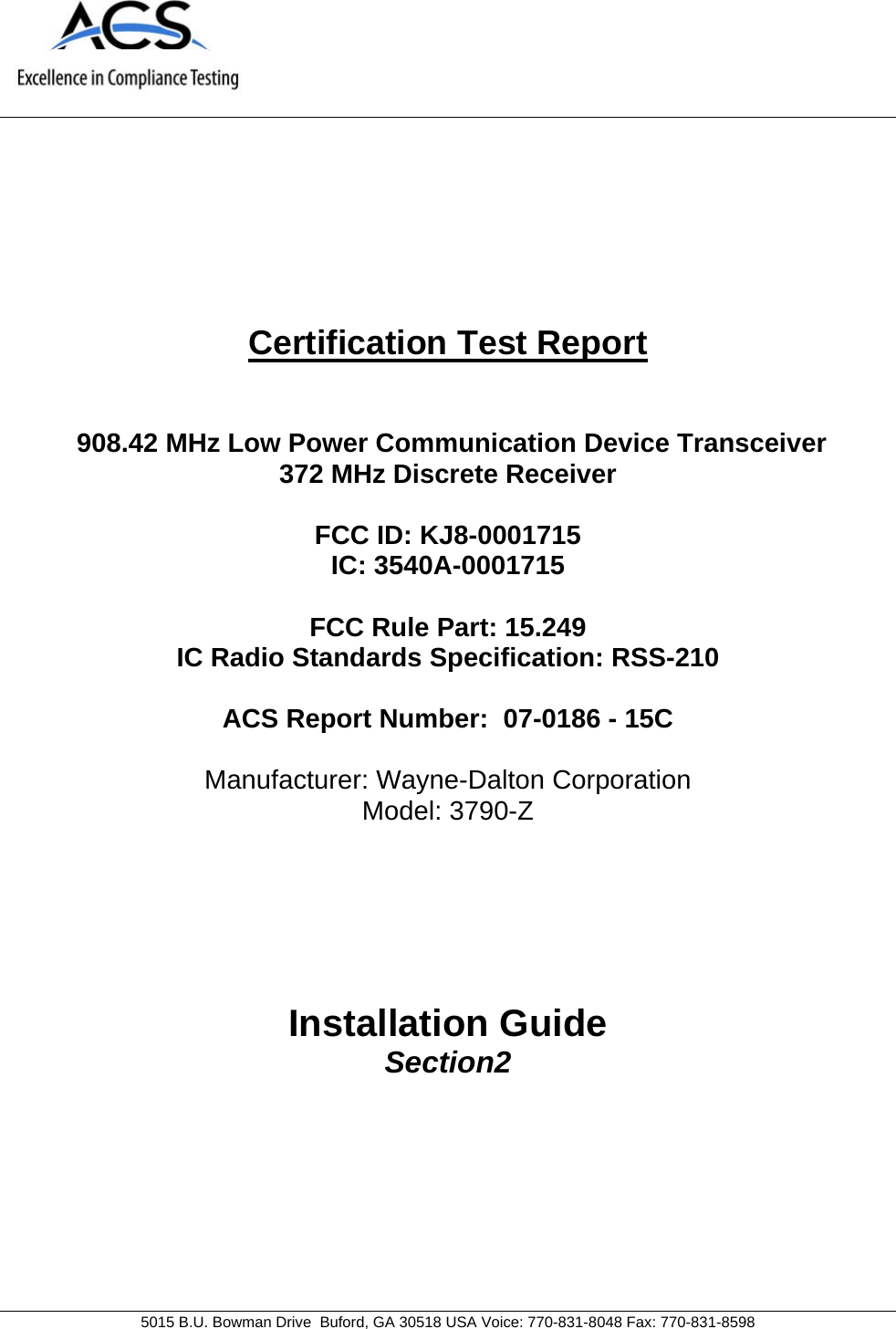     5015 B.U. Bowman Drive  Buford, GA 30518 USA Voice: 770-831-8048 Fax: 770-831-8598   Certification Test Report    908.42 MHz Low Power Communication Device Transceiver 372 MHz Discrete Receiver  FCC ID: KJ8-0001715  IC: 3540A-0001715  FCC Rule Part: 15.249 IC Radio Standards Specification: RSS-210  ACS Report Number:  07-0186 - 15C   Manufacturer: Wayne-Dalton Corporation Model: 3790-Z     Installation Guide Section2  
