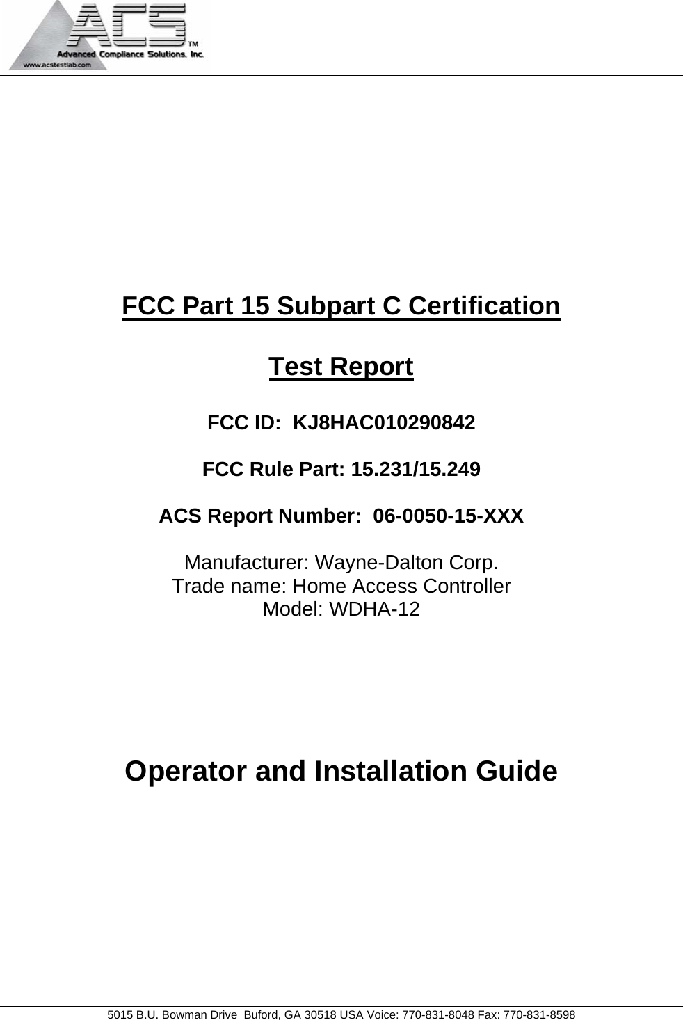   5015 B.U. Bowman Drive  Buford, GA 30518 USA Voice: 770-831-8048 Fax: 770-831-8598   FCC Part 15 Subpart C Certification  Test Report  FCC ID:  KJ8HAC010290842  FCC Rule Part: 15.231/15.249  ACS Report Number:  06-0050-15-XXX   Manufacturer: Wayne-Dalton Corp. Trade name: Home Access Controller Model: WDHA-12     Operator and Installation Guide 