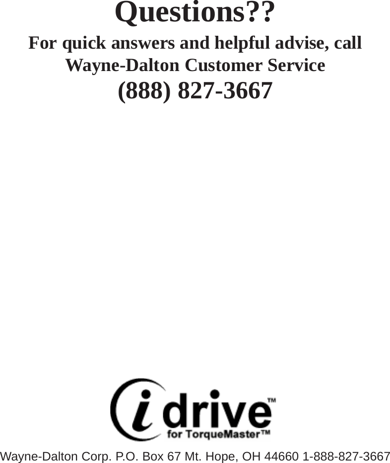 Questions??For quick answers and helpful advise, callWayne-Dalton Customer Service(888) 827-3667Wayne-Dalton Corp. P.O. Box 67 Mt. Hope, OH 44660 1-888-827-3667