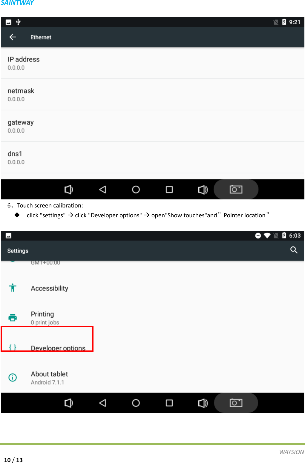 S A I N T WAY   6、Touch screen calibration:  click "settings"  click "Developer options"  open"Show touches"and&rdquo;Pointer location&rdquo;    WAY S I O N   10 / 13 