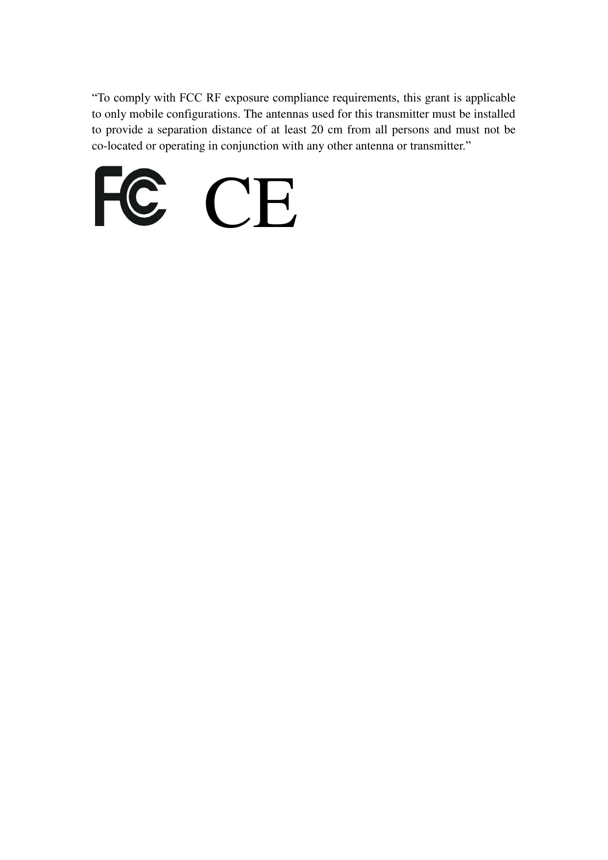  “To comply with FCC RF exposure compliance requirements, this grant is applicable to only mobile configurations. The antennas used for this transmitter must be installed to provide a separation distance of at least 20 cm from all persons and must not be co-located or operating in conjunction with any other antenna or transmitter.”  CE  