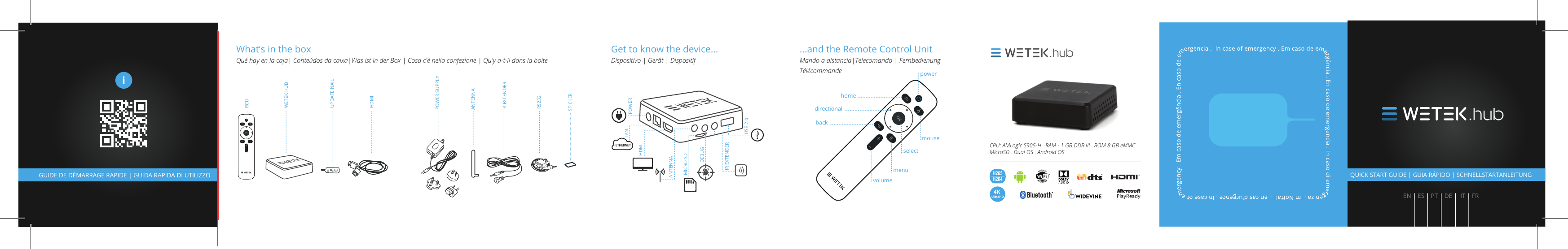 4K UltraHDWhat’s in the boxQué hay en la caja| Conteúdos da caixa|Was ist in der Box | Cosa c&apos;è nella confezione | Qu&apos;y a-t-il dans la boite Get to know the device...Dispositivo | Gerät | Dispositif...and the Remote Control UnitMando a distancia|Telecomando | Fernbedienung Télécommande backhomepowerdirectionalmouseselectmenuvolumeRCUWETEK HUBUPDATE NAILHDMIIR EXTENDERANTENNAPOWER SUPPLYSTICKERETHERNETANTENNAMICRO SDDEBUGPOWERUSB 2.0HDMILANIR EXTENDERRS232.hubCPU: AMLogic S905-H . RAM - 1 GB DDR III . ROM 8 GB eMMC . MicroSD . Dual OS . Android OSH265H264GUIDE DE DÉMARRAGE RAPIDE | GUIDA RAPIDA DI UTILIZZOiQUICK START GUIDE | GUIA RÁPIDO | SCHNELLSTARTANLEITUNG.hubEN | ES | PT | DE |  IT | FR